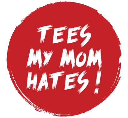 Tees My Mom Hates